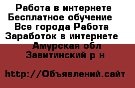 Работа в интернете. Бесплатное обучение. - Все города Работа » Заработок в интернете   . Амурская обл.,Завитинский р-н